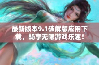 最新版本9.1破解版应用下载，畅享无限游戏乐趣！