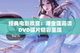 经典电影欣赏：潘金莲高清DVD碟片精彩呈现