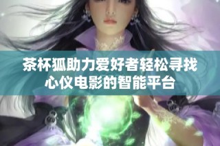 茶杯狐助力爱好者轻松寻找心仪电影的智能平台