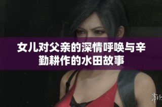 女儿对父亲的深情呼唤与辛勤耕作的水田故事