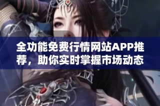 全功能免费行情网站APP推荐，助你实时掌握市场动态