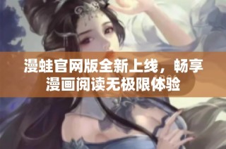 漫蛙官网版全新上线，畅享漫画阅读无极限体验