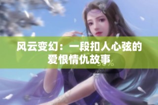 风云变幻：一段扣人心弦的爱恨情仇故事