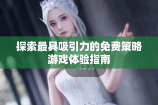 探索最具吸引力的免费策略游戏体验指南