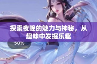 探索夜晚的魅力与神秘，从趣味中发掘乐趣