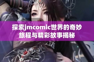 探索jmcomic世界的奇妙旅程与精彩故事揭秘