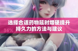 选择合适药物延时增硬提升持久力的方法与建议