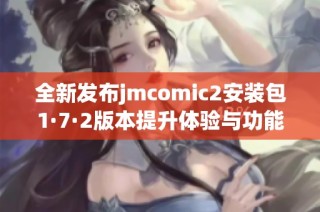全新发布jmcomic2安装包1·7·2版本提升体验与功能正式上线