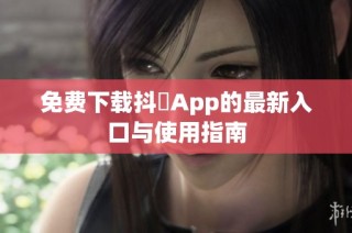 免费下载抖抈App的最新入口与使用指南