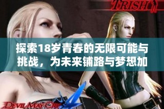 探索18岁青春的无限可能与挑战，为未来铺路与梦想加油