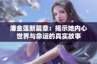 潘金莲新篇章：揭示她内心世界与命运的真实故事