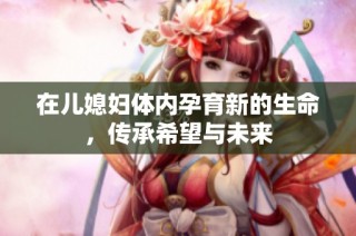 在儿媳妇体内孕育新的生命，传承希望与未来