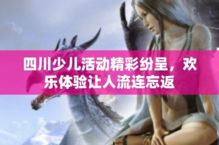 四川少儿活动精彩纷呈，欢乐体验让人流连忘返