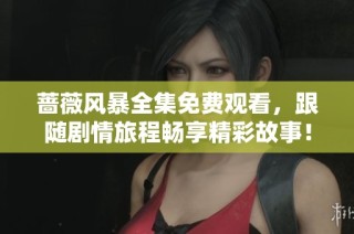 蔷薇风暴全集免费观看，跟随剧情旅程畅享精彩故事！