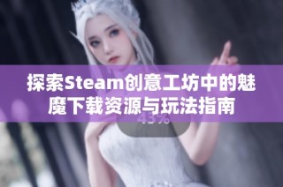 探索Steam创意工坊中的魅魔下载资源与玩法指南