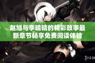 赵旭与李晴晴的精彩故事最新章节畅享免费阅读体验