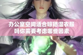 办公室空间适合晾晒湿衣服吗你需要考虑哪些因素