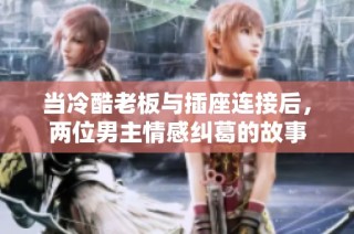 当冷酷老板与插座连接后，两位男主情感纠葛的故事