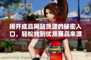 揭开成品网站货源的秘密入口，轻松找到优质商品来源