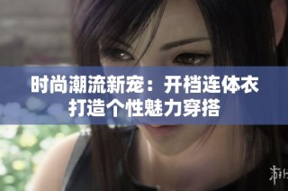 时尚潮流新宠：开档连体衣打造个性魅力穿搭