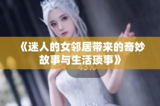 《迷人的女邻居带来的奇妙故事与生活琐事》