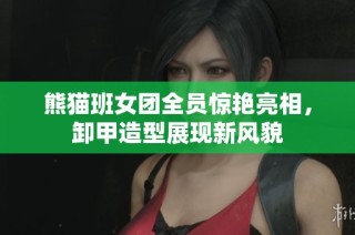 熊猫班女团全员惊艳亮相，卸甲造型展现新风貌
