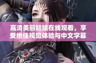高清美丽姑娘在线观看，享受绝佳视觉体验与中文字幕解析