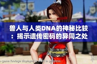 兽人与人类DNA的神秘比较：揭示遗传密码的异同之处