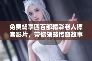 免费畅享四百部精彩老人镖客影片，带你领略传奇故事！