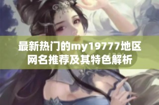 最新热门的my19777地区网名推荐及其特色解析