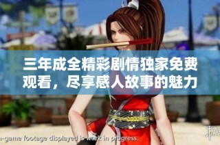 三年成全精彩剧情独家免费观看，尽享感人故事的魅力