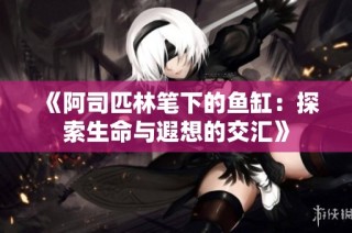 《阿司匹林笔下的鱼缸：探索生命与遐想的交汇》