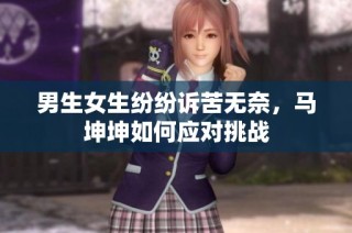 男生女生纷纷诉苦无奈，马坤坤如何应对挑战