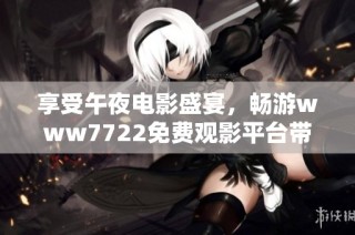 享受午夜电影盛宴，畅游www7722免费观影平台带来的独特体验
