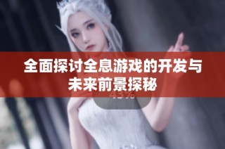 全面探讨全息游戏的开发与未来前景探秘