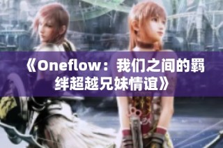 《Oneflow：我们之间的羁绊超越兄妹情谊》