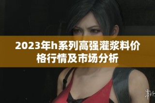 2023年h系列高强灌浆料价格行情及市场分析