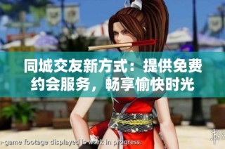 同城交友新方式：提供免费约会服务，畅享愉快时光