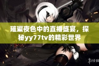 璀璨夜色中的直播盛宴，探秘yy77tv的精彩世界