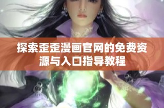 探索歪歪漫画官网的免费资源与入口指导教程