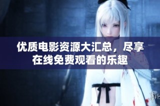 优质电影资源大汇总，尽享在线免费观看的乐趣