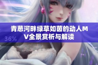 青葱河畔绿草如茵的动人MV全景赏析与解读