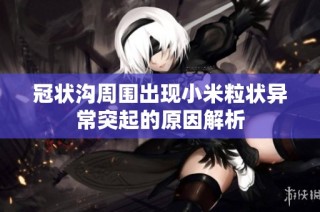 冠状沟周围出现小米粒状异常突起的原因解析