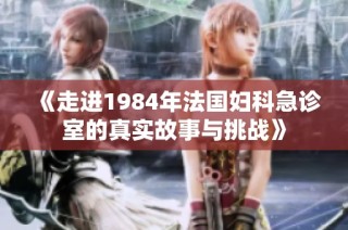 《走进1984年法国妇科急诊室的真实故事与挑战》