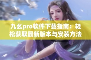 九幺pro软件下载指南：轻松获取最新版本与安装方法