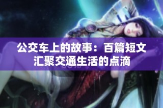 公交车上的故事：百篇短文汇聚交通生活的点滴