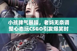 小孩脾气暴躁，老妈无奈调整心态玩CSGO引发爆笑时刻