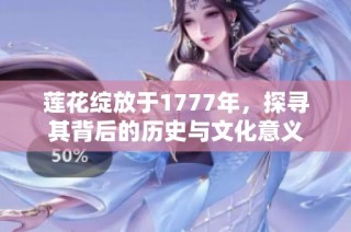 莲花绽放于1777年，探寻其背后的历史与文化意义