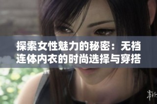 探索女性魅力的秘密：无裆连体内衣的时尚选择与穿搭技巧