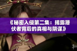 《秘密入侵第二集：揭露潜伏者背后的真相与阴谋》